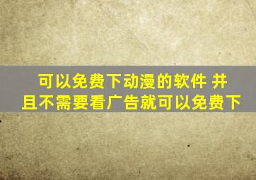 可以免费下动漫的软件 并且不需要看广告就可以免费下